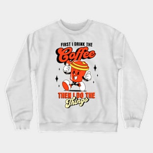 First I Drink The Coffee. Then I Do The Things. Crewneck Sweatshirt